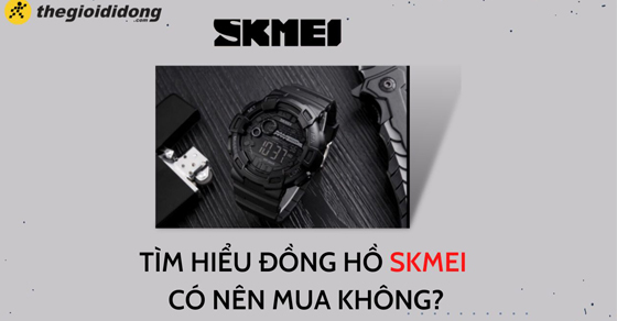 Đồng hồ Skmei của nước nào? Dùng có tốt không? Có nên mua không?